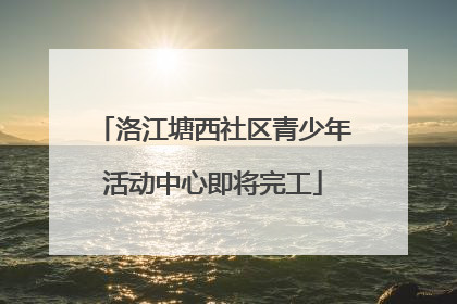 洛江塘西社区青少年活动中心即将完工