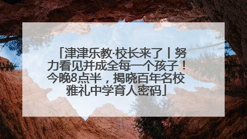 津津乐教·校长来了丨努力看见并成全每一个孩子！今晚8点半，揭晓百年名校雅礼中学育人密码
