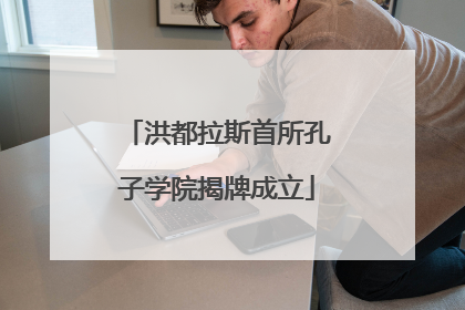 洪都拉斯首所孔子学院揭牌成立
