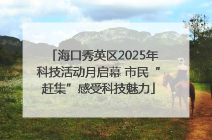 海口秀英区2025年科技活动月启幕 市民“赶集”感受科技魅力