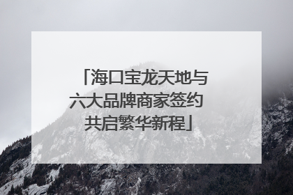 海口宝龙天地与六大品牌商家签约 共启繁华新程