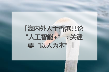 海内外人士香港共论“人工智能+”：关键要“以人为本”
