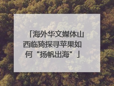 海外华文媒体山西临猗探寻苹果如何“扬帆出海”
