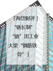 海岱财评｜“链长制” “链”出工业大梁“钢筋铁骨”