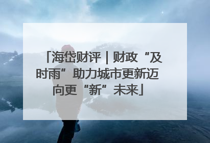 海岱财评｜财政“及时雨”助力城市更新迈向更“新”未来