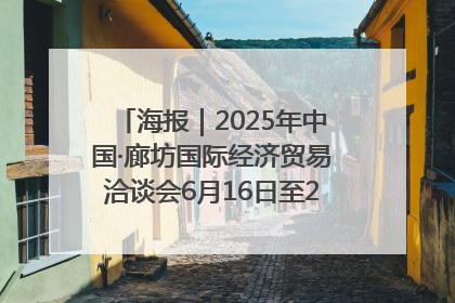 海报｜2025年中国·廊坊国际经济贸易洽谈会6月16日至20日在廊坊召开