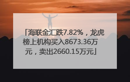 海联金汇跌7.82%，龙虎榜上机构买入8673.36万元，卖出2660.15万元