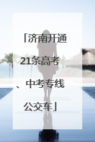 济南开通21条高考、中考专线公交车