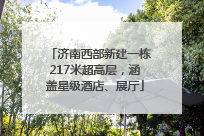 济南西部新建一栋217米超高层，涵盖星级酒店、展厅