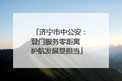 济宁市中公安：登门服务零距离 护航发展显担当
