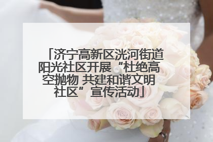 济宁高新区洸河街道阳光社区开展“杜绝高空抛物 共建和谐文明社区”宣传活动
