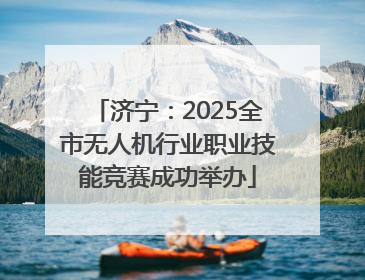 济宁：2025全市无人机行业职业技能竞赛成功举办