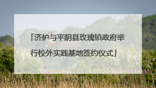 济护与平阴县玫瑰镇政府举行校外实践基地签约仪式