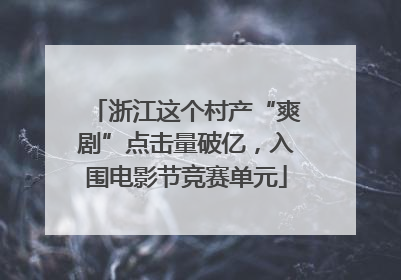 浙江这个村产“爽剧”点击量破亿，入围电影节竞赛单元