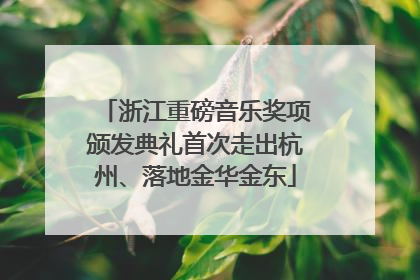 浙江重磅音乐奖项颁发典礼首次走出杭州、落地金华金东
