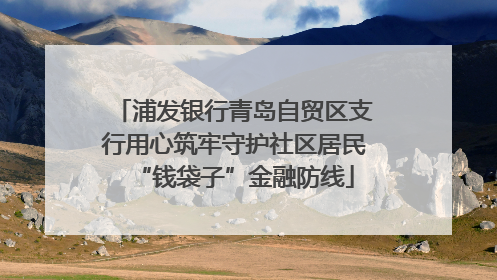 浦发银行青岛自贸区支行用心筑牢守护社区居民“钱袋子”金融防线