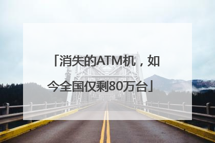 消失的ATM机，如今全国仅剩80万台