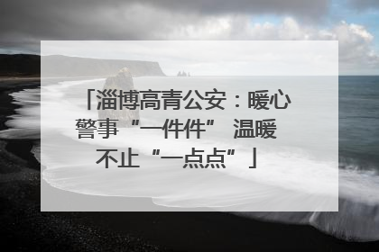 淄博高青公安：暖心警事“一件件” 温暖不止“一点点”