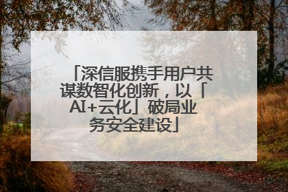 深信服携手用户共谋数智化创新，以「AI+云化」破局业务安全建设