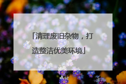 清理废旧杂物，打造整洁优美环境