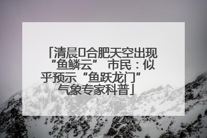 清晨﻿合肥天空出现“鱼鳞云” 市民：似乎预示“鱼跃龙门” 气象专家科普