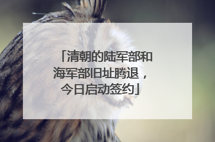 清朝的陆军部和海军部旧址腾退，今日启动签约