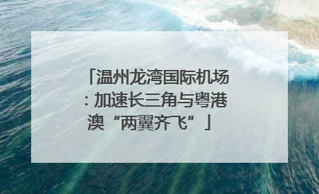 温州龙湾国际机场：加速长三角与粤港澳“两翼齐飞”