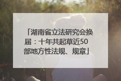 湖南省立法研究会换届：十年共起草近50部地方性法规、规章
