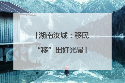 湖南汝城：移民“移”出好光景