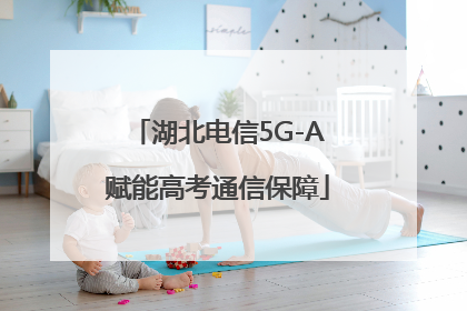 湖北电信5G-A赋能高考通信保障