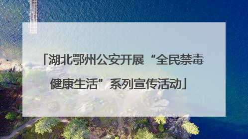 湖北鄂州公安开展“全民禁毒 健康生活”系列宣传活动
