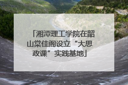 湘潭理工学院在韶山棠佳阁设立“大思政课”实践基地