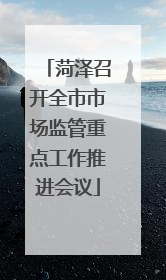 菏泽召开全市市场监管重点工作推进会议
