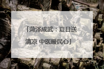 菏泽成武：夏日送清凉 中医暖民心