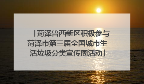 菏泽鲁西新区积极参与菏泽市第三届全国城市生活垃圾分类宣传周活动