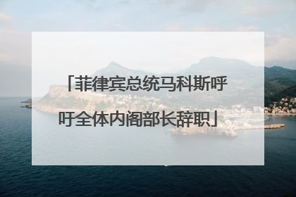 菲律宾总统马科斯呼吁全体内阁部长辞职