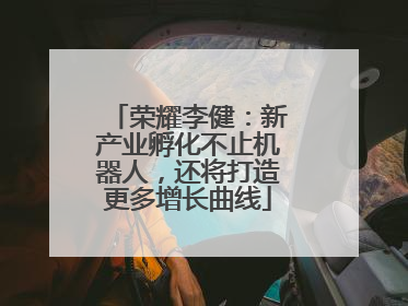 荣耀李健：新产业孵化不止机器人，还将打造更多增长曲线