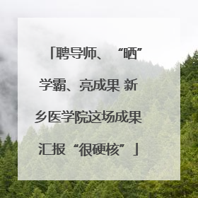 聘导师、“晒”学霸、亮成果 新乡医学院这场成果汇报“很硬核”