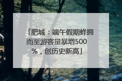肥城：端午假期蜂拥而至游客量暴增500%，创历史新高