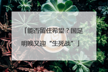能否留住希望？国足明晚又迎“生死战”