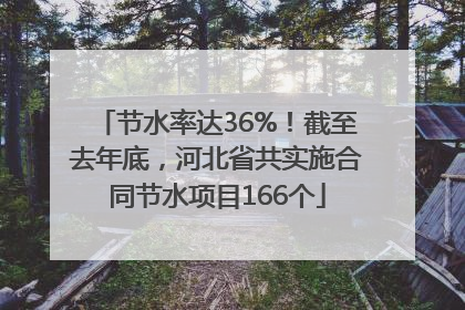 节水率达36%！截至去年底，河北省共实施合同节水项目166个