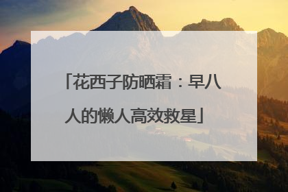 花西子防晒霜：早八人的懒人高效救星