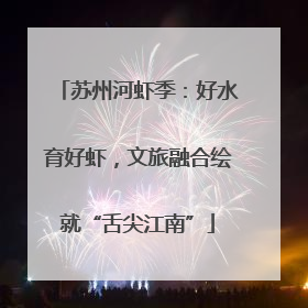 苏州河虾季：好水育好虾，文旅融合绘就“舌尖江南”