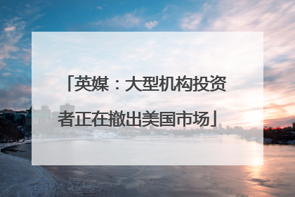 英媒：大型机构投资者正在撤出美国市场