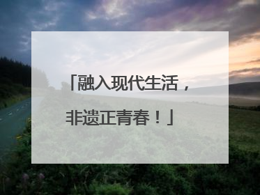 融入现代生活，非遗正青春！