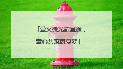 萤火微光耀星途，童心共筑康复梦