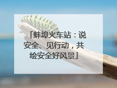 蚌埠火车站：说安全、见行动，共绘安全好风景