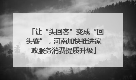 让“头回客”变成“回头客”，河南加快推进家政服务消费提质升级