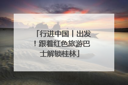 行进中国丨出发！跟着红色旅游巴士解锁桂林