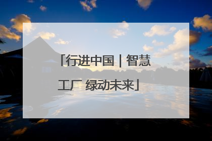 行进中国｜智慧工厂 绿动未来